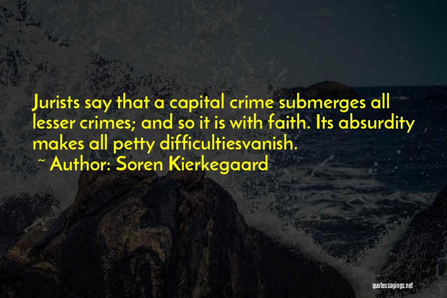 Soren Kierkegaard Quotes: Jurists Say That A Capital Crime Submerges All Lesser Crimes; And So It Is With Faith. Its Absurdity Makes All