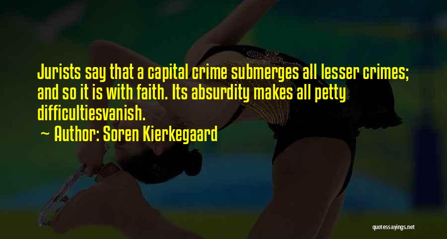 Soren Kierkegaard Quotes: Jurists Say That A Capital Crime Submerges All Lesser Crimes; And So It Is With Faith. Its Absurdity Makes All