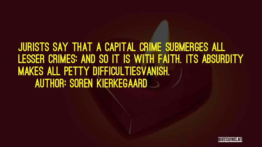 Soren Kierkegaard Quotes: Jurists Say That A Capital Crime Submerges All Lesser Crimes; And So It Is With Faith. Its Absurdity Makes All