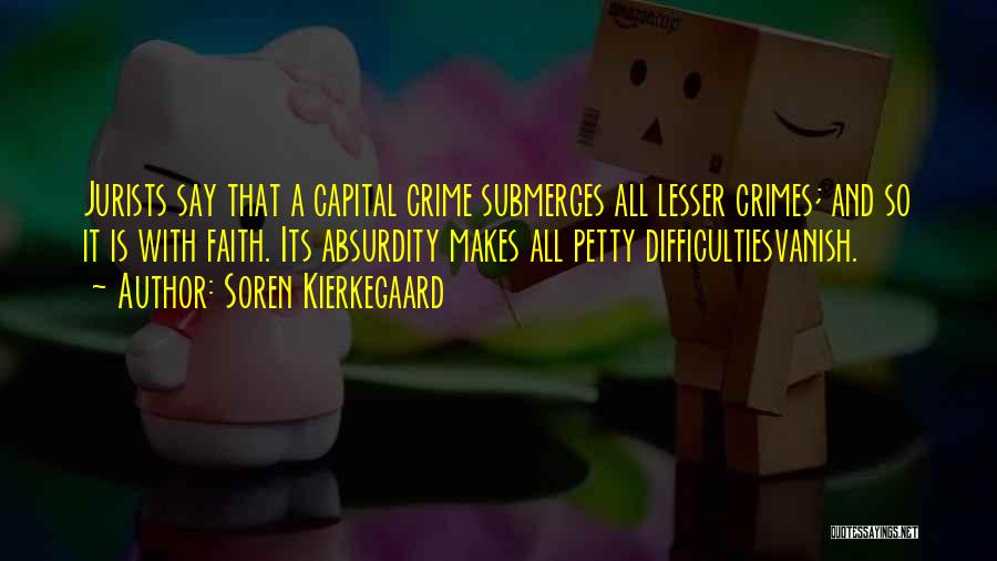 Soren Kierkegaard Quotes: Jurists Say That A Capital Crime Submerges All Lesser Crimes; And So It Is With Faith. Its Absurdity Makes All