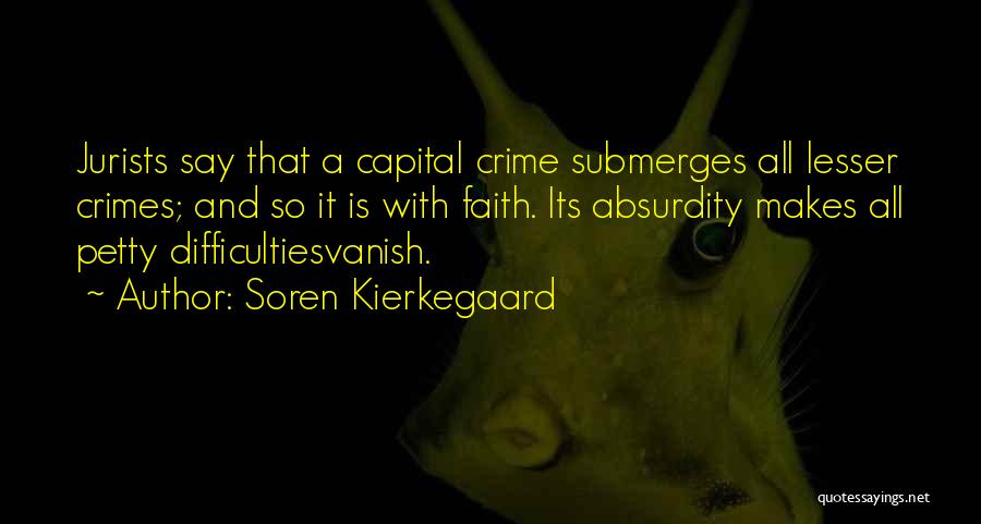 Soren Kierkegaard Quotes: Jurists Say That A Capital Crime Submerges All Lesser Crimes; And So It Is With Faith. Its Absurdity Makes All