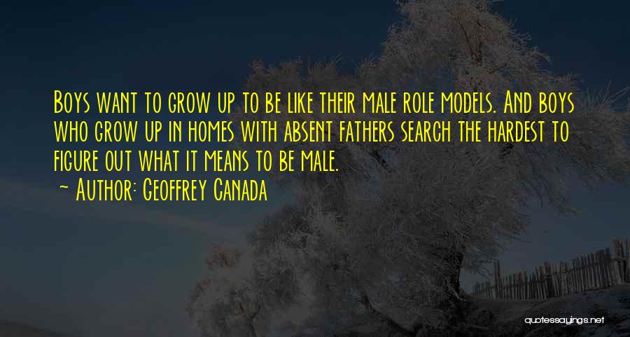 Geoffrey Canada Quotes: Boys Want To Grow Up To Be Like Their Male Role Models. And Boys Who Grow Up In Homes With