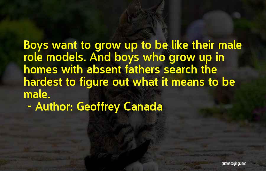 Geoffrey Canada Quotes: Boys Want To Grow Up To Be Like Their Male Role Models. And Boys Who Grow Up In Homes With