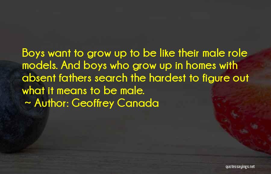 Geoffrey Canada Quotes: Boys Want To Grow Up To Be Like Their Male Role Models. And Boys Who Grow Up In Homes With