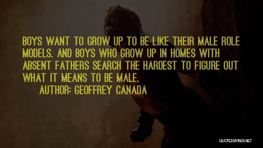 Geoffrey Canada Quotes: Boys Want To Grow Up To Be Like Their Male Role Models. And Boys Who Grow Up In Homes With