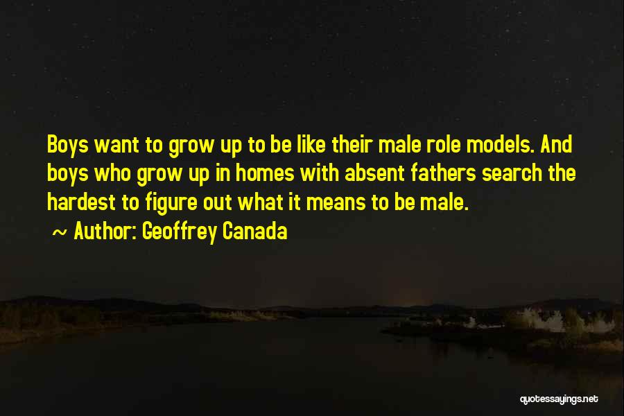 Geoffrey Canada Quotes: Boys Want To Grow Up To Be Like Their Male Role Models. And Boys Who Grow Up In Homes With