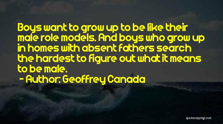 Geoffrey Canada Quotes: Boys Want To Grow Up To Be Like Their Male Role Models. And Boys Who Grow Up In Homes With