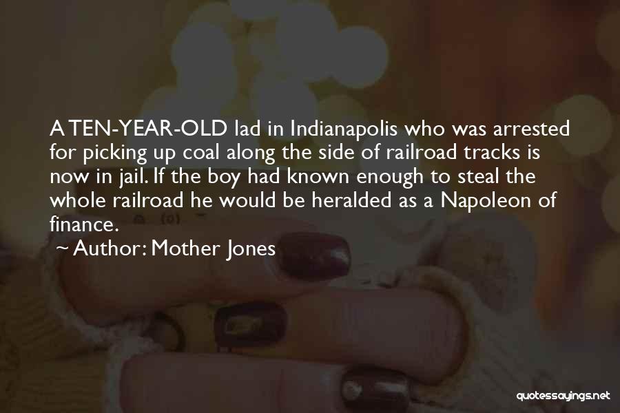 Mother Jones Quotes: A Ten-year-old Lad In Indianapolis Who Was Arrested For Picking Up Coal Along The Side Of Railroad Tracks Is Now
