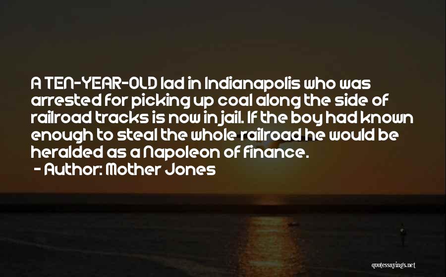 Mother Jones Quotes: A Ten-year-old Lad In Indianapolis Who Was Arrested For Picking Up Coal Along The Side Of Railroad Tracks Is Now