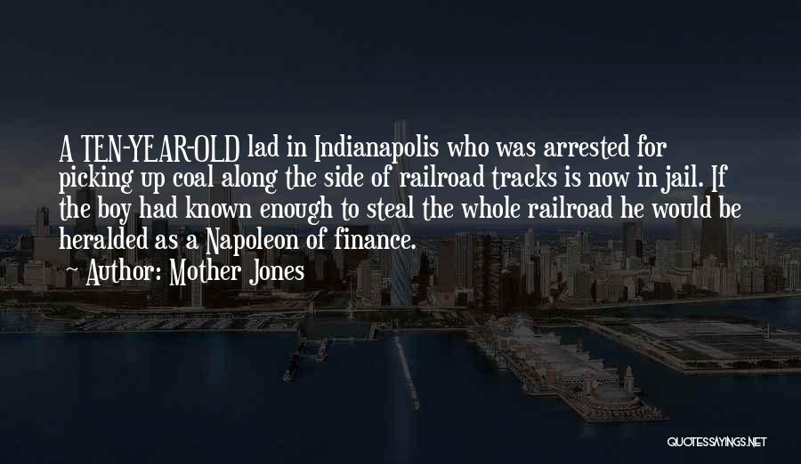 Mother Jones Quotes: A Ten-year-old Lad In Indianapolis Who Was Arrested For Picking Up Coal Along The Side Of Railroad Tracks Is Now