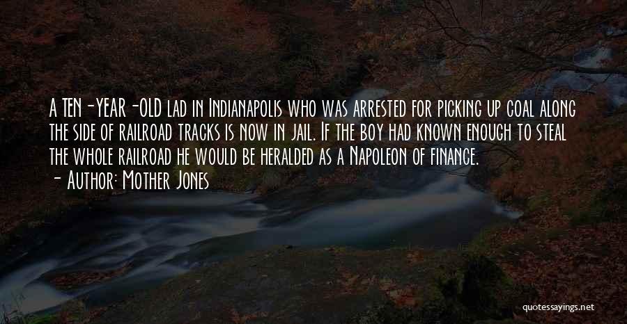 Mother Jones Quotes: A Ten-year-old Lad In Indianapolis Who Was Arrested For Picking Up Coal Along The Side Of Railroad Tracks Is Now