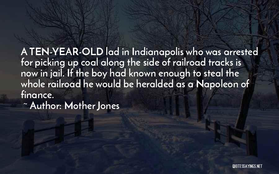 Mother Jones Quotes: A Ten-year-old Lad In Indianapolis Who Was Arrested For Picking Up Coal Along The Side Of Railroad Tracks Is Now