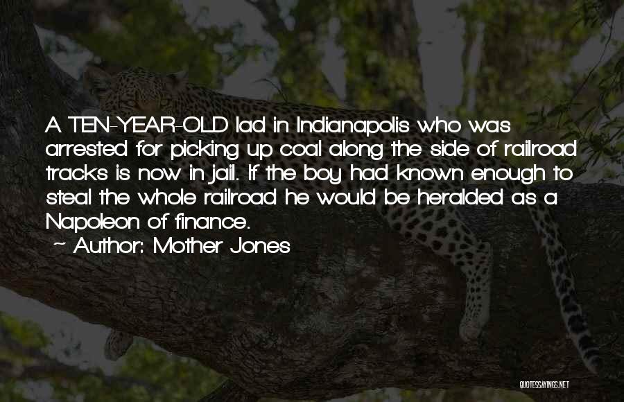 Mother Jones Quotes: A Ten-year-old Lad In Indianapolis Who Was Arrested For Picking Up Coal Along The Side Of Railroad Tracks Is Now
