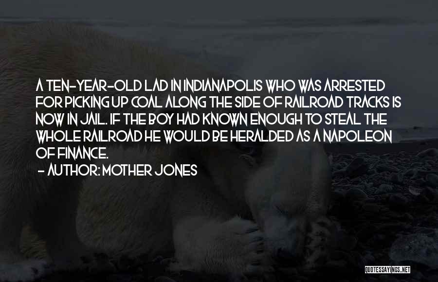 Mother Jones Quotes: A Ten-year-old Lad In Indianapolis Who Was Arrested For Picking Up Coal Along The Side Of Railroad Tracks Is Now