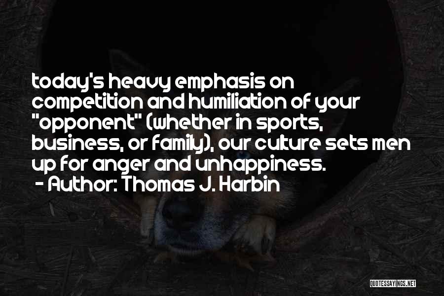 Thomas J. Harbin Quotes: Today's Heavy Emphasis On Competition And Humiliation Of Your Opponent (whether In Sports, Business, Or Family), Our Culture Sets Men