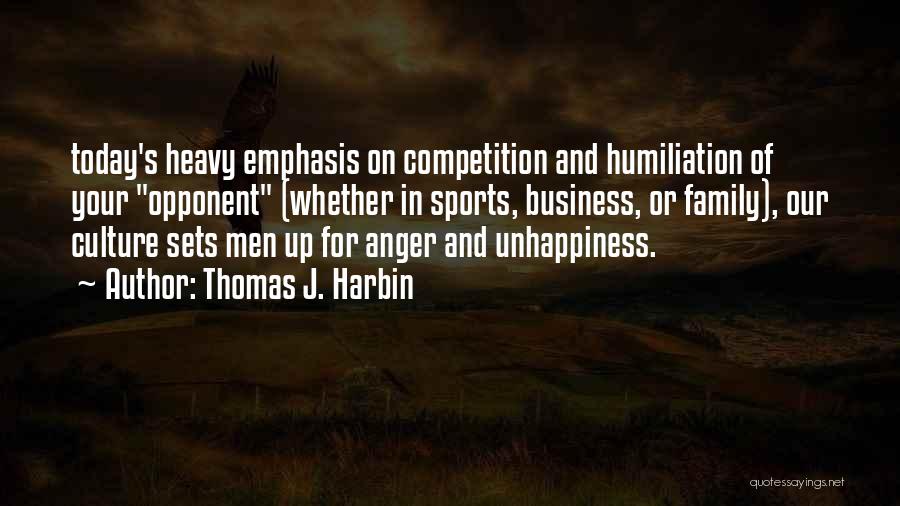 Thomas J. Harbin Quotes: Today's Heavy Emphasis On Competition And Humiliation Of Your Opponent (whether In Sports, Business, Or Family), Our Culture Sets Men