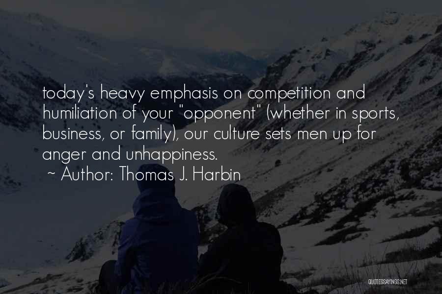 Thomas J. Harbin Quotes: Today's Heavy Emphasis On Competition And Humiliation Of Your Opponent (whether In Sports, Business, Or Family), Our Culture Sets Men