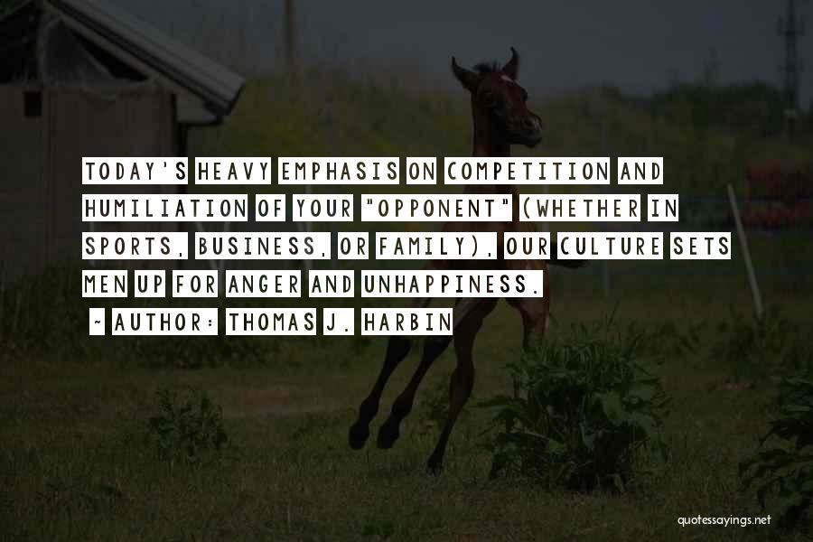 Thomas J. Harbin Quotes: Today's Heavy Emphasis On Competition And Humiliation Of Your Opponent (whether In Sports, Business, Or Family), Our Culture Sets Men