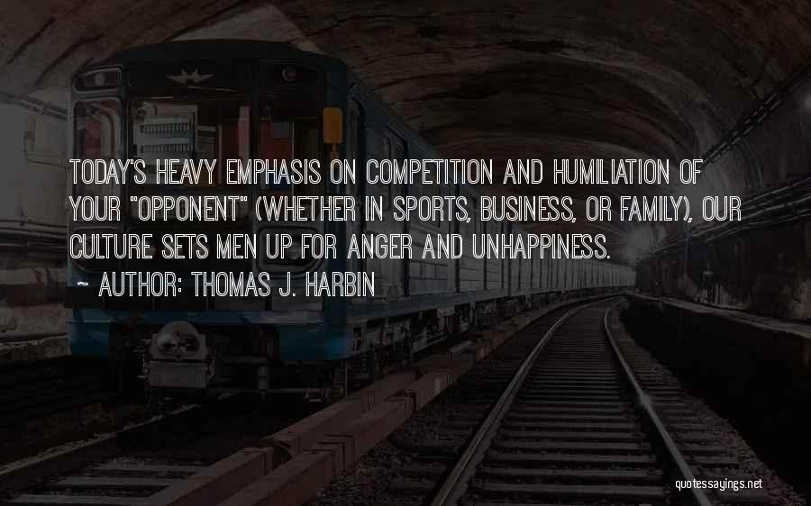 Thomas J. Harbin Quotes: Today's Heavy Emphasis On Competition And Humiliation Of Your Opponent (whether In Sports, Business, Or Family), Our Culture Sets Men