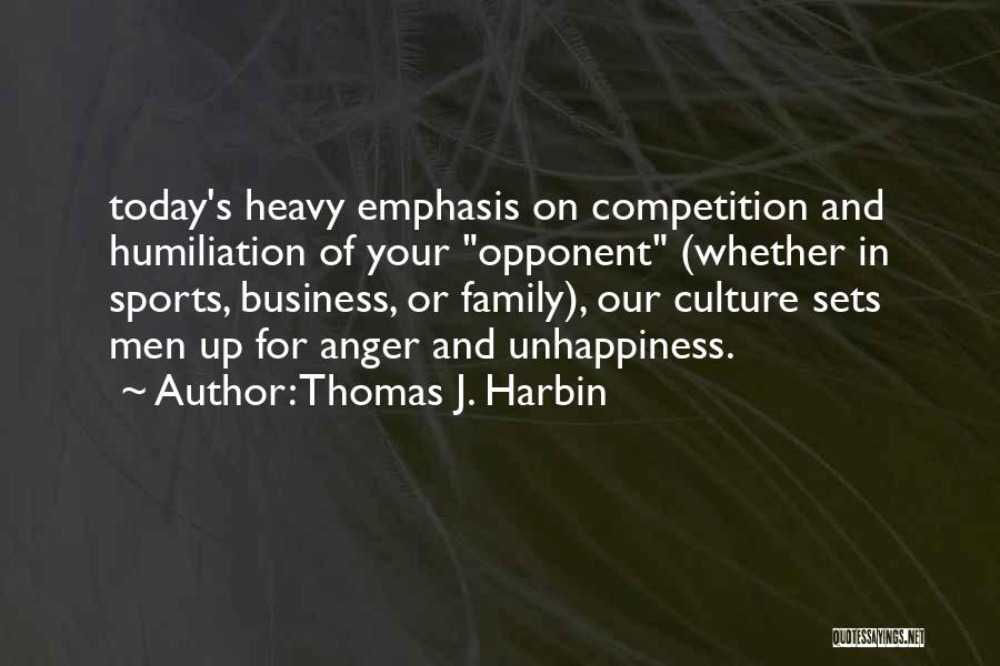 Thomas J. Harbin Quotes: Today's Heavy Emphasis On Competition And Humiliation Of Your Opponent (whether In Sports, Business, Or Family), Our Culture Sets Men