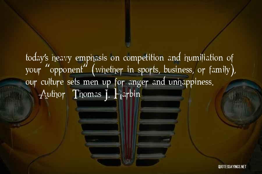 Thomas J. Harbin Quotes: Today's Heavy Emphasis On Competition And Humiliation Of Your Opponent (whether In Sports, Business, Or Family), Our Culture Sets Men