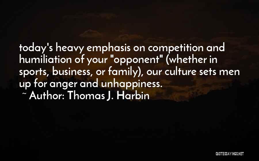 Thomas J. Harbin Quotes: Today's Heavy Emphasis On Competition And Humiliation Of Your Opponent (whether In Sports, Business, Or Family), Our Culture Sets Men