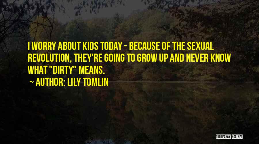 Lily Tomlin Quotes: I Worry About Kids Today - Because Of The Sexual Revolution, They're Going To Grow Up And Never Know What