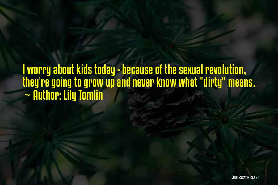 Lily Tomlin Quotes: I Worry About Kids Today - Because Of The Sexual Revolution, They're Going To Grow Up And Never Know What