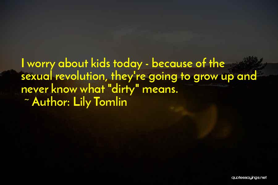 Lily Tomlin Quotes: I Worry About Kids Today - Because Of The Sexual Revolution, They're Going To Grow Up And Never Know What