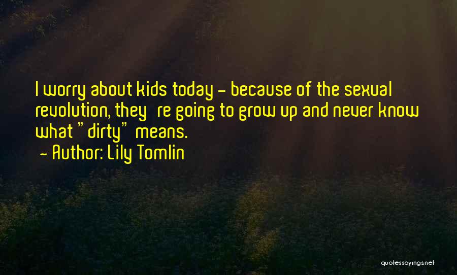 Lily Tomlin Quotes: I Worry About Kids Today - Because Of The Sexual Revolution, They're Going To Grow Up And Never Know What