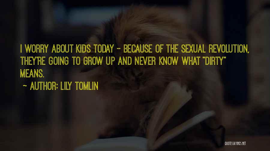 Lily Tomlin Quotes: I Worry About Kids Today - Because Of The Sexual Revolution, They're Going To Grow Up And Never Know What