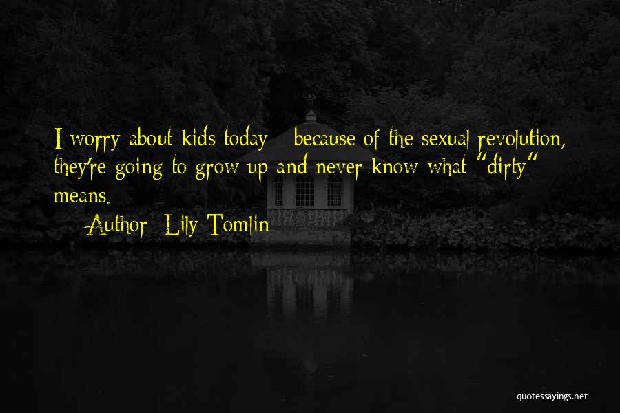 Lily Tomlin Quotes: I Worry About Kids Today - Because Of The Sexual Revolution, They're Going To Grow Up And Never Know What