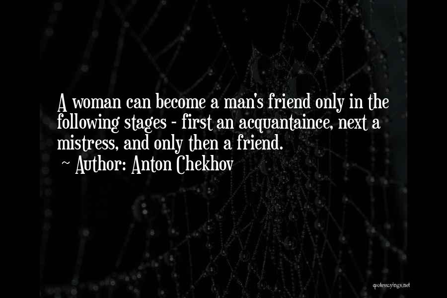 Anton Chekhov Quotes: A Woman Can Become A Man's Friend Only In The Following Stages - First An Acquantaince, Next A Mistress, And