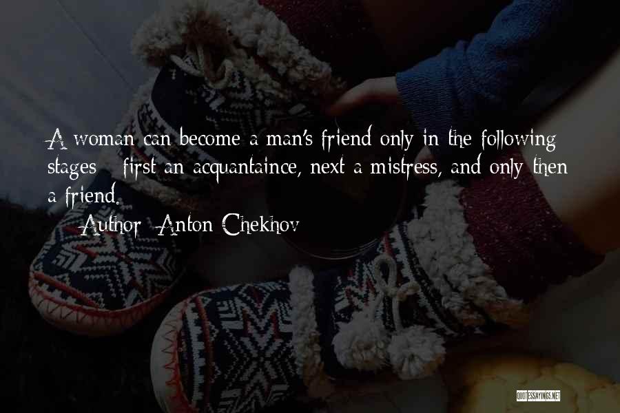 Anton Chekhov Quotes: A Woman Can Become A Man's Friend Only In The Following Stages - First An Acquantaince, Next A Mistress, And