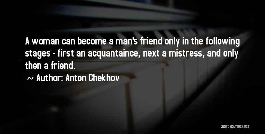 Anton Chekhov Quotes: A Woman Can Become A Man's Friend Only In The Following Stages - First An Acquantaince, Next A Mistress, And