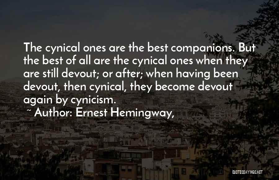 Ernest Hemingway, Quotes: The Cynical Ones Are The Best Companions. But The Best Of All Are The Cynical Ones When They Are Still