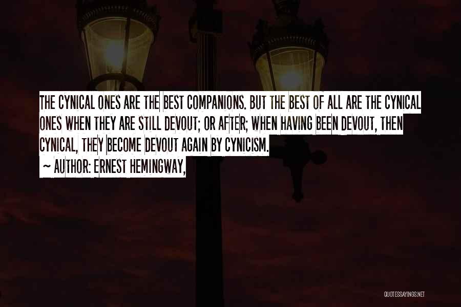 Ernest Hemingway, Quotes: The Cynical Ones Are The Best Companions. But The Best Of All Are The Cynical Ones When They Are Still