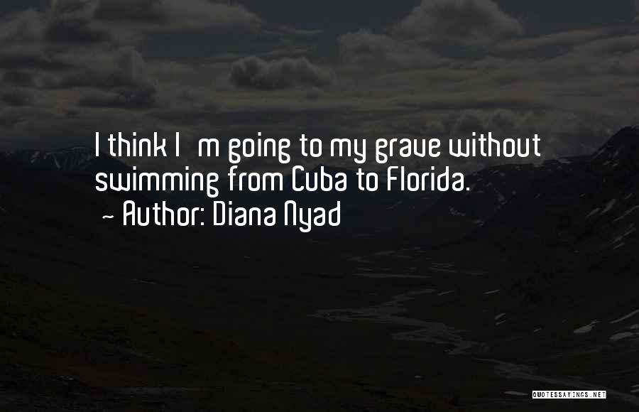 Diana Nyad Quotes: I Think I'm Going To My Grave Without Swimming From Cuba To Florida.