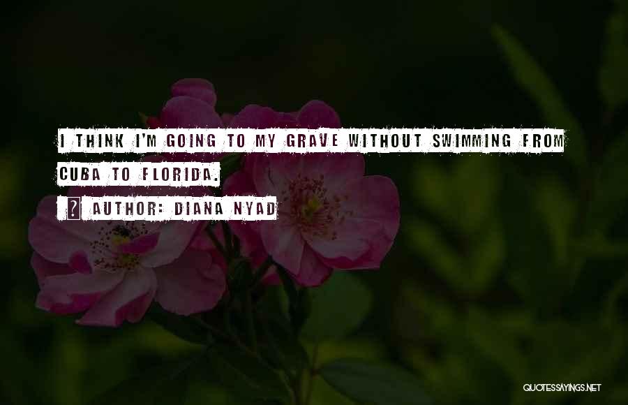 Diana Nyad Quotes: I Think I'm Going To My Grave Without Swimming From Cuba To Florida.