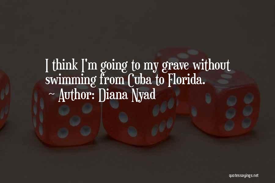 Diana Nyad Quotes: I Think I'm Going To My Grave Without Swimming From Cuba To Florida.