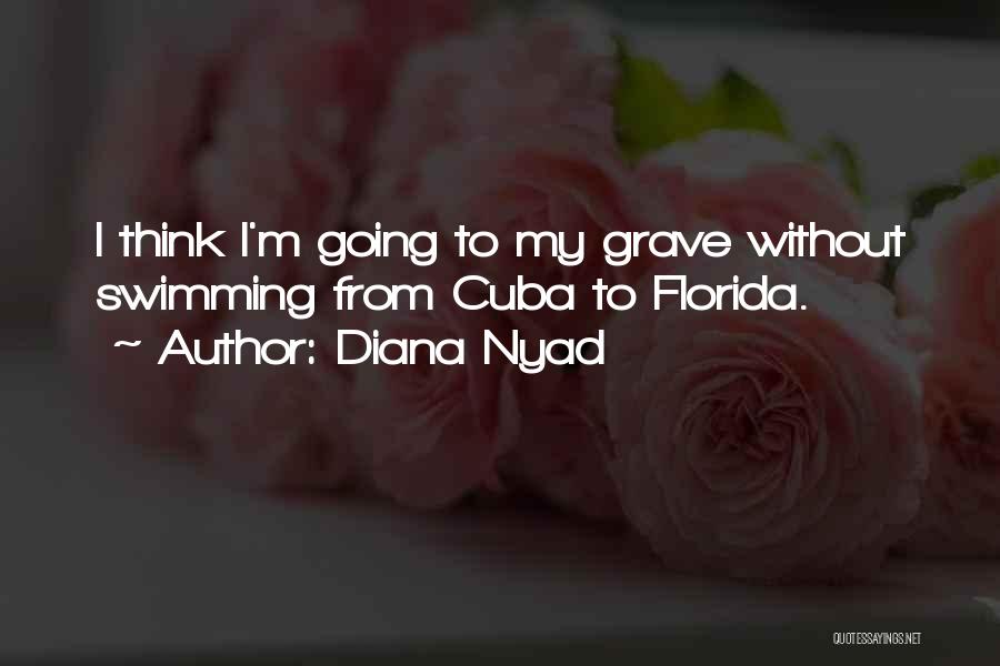 Diana Nyad Quotes: I Think I'm Going To My Grave Without Swimming From Cuba To Florida.