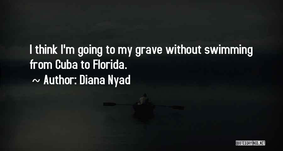 Diana Nyad Quotes: I Think I'm Going To My Grave Without Swimming From Cuba To Florida.