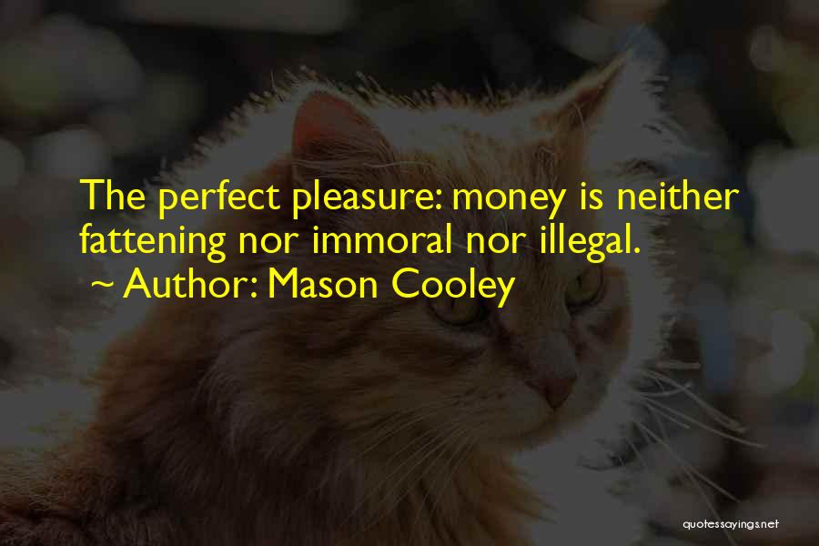 Mason Cooley Quotes: The Perfect Pleasure: Money Is Neither Fattening Nor Immoral Nor Illegal.
