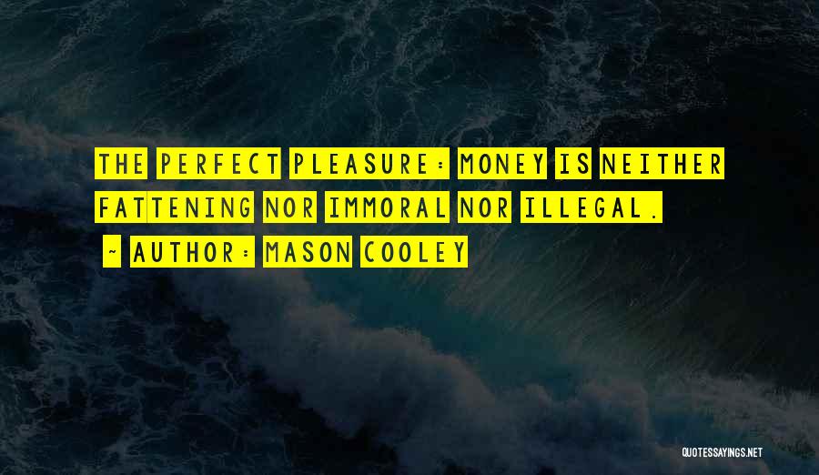 Mason Cooley Quotes: The Perfect Pleasure: Money Is Neither Fattening Nor Immoral Nor Illegal.