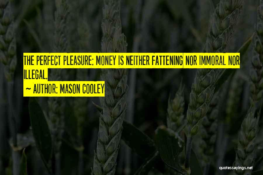 Mason Cooley Quotes: The Perfect Pleasure: Money Is Neither Fattening Nor Immoral Nor Illegal.