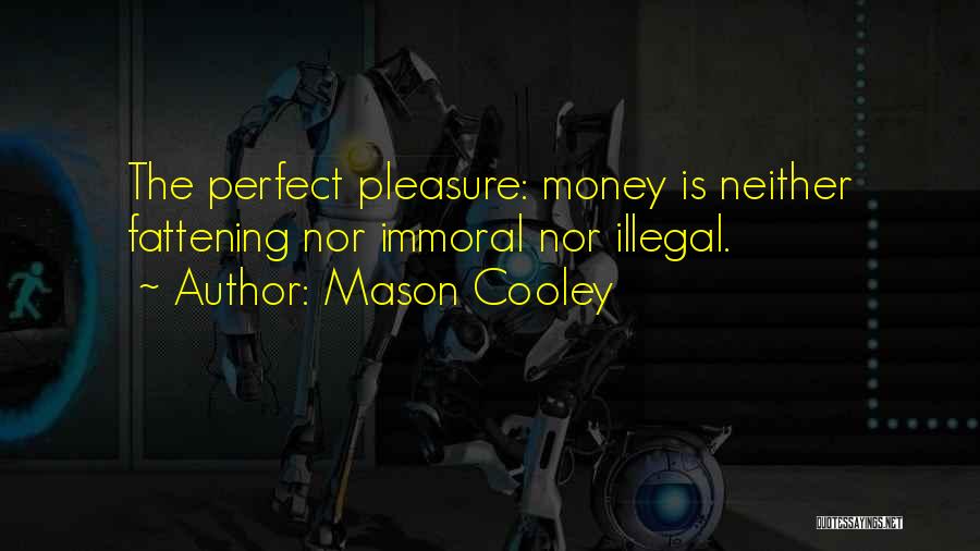 Mason Cooley Quotes: The Perfect Pleasure: Money Is Neither Fattening Nor Immoral Nor Illegal.