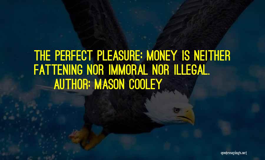 Mason Cooley Quotes: The Perfect Pleasure: Money Is Neither Fattening Nor Immoral Nor Illegal.