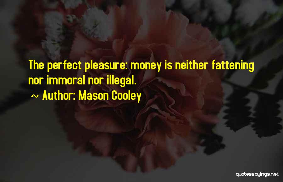Mason Cooley Quotes: The Perfect Pleasure: Money Is Neither Fattening Nor Immoral Nor Illegal.