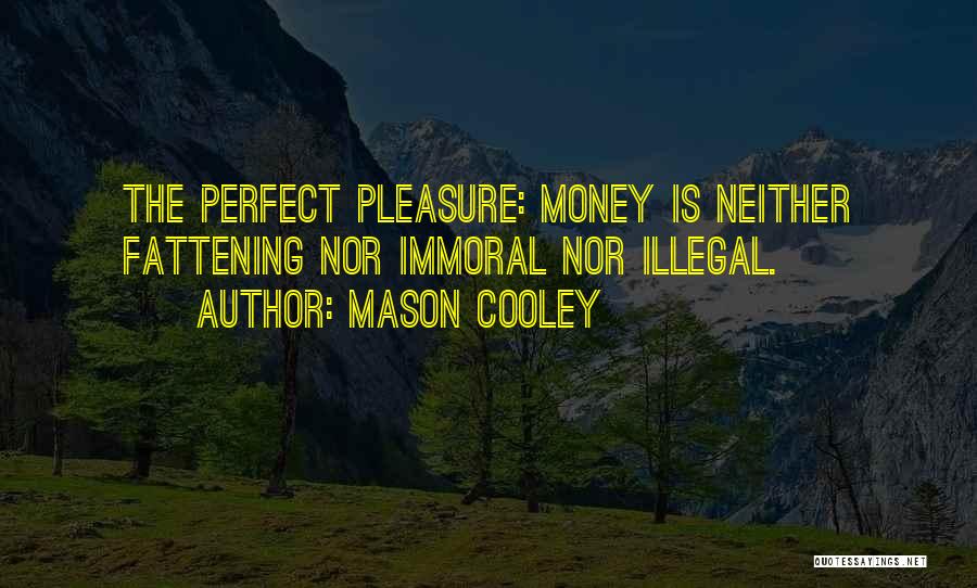 Mason Cooley Quotes: The Perfect Pleasure: Money Is Neither Fattening Nor Immoral Nor Illegal.