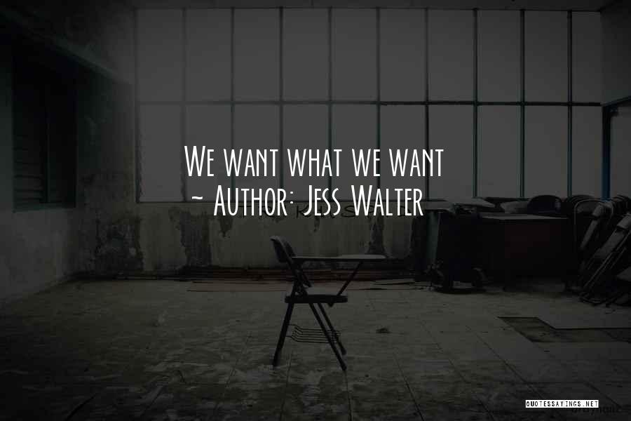 Jess Walter Quotes: We Want What We Want